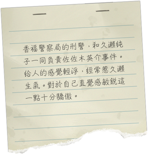 香福警察署の刑事。久瀬純子と共に佐々木英介の事件を担当する。チャラチャラしているように見られがちで、久瀬にしょっちゅう怒られている。鼻がいいことが自慢。