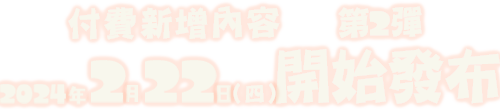 有料追加コンテンツ第2弾 2024年2月22日（木）配信開始