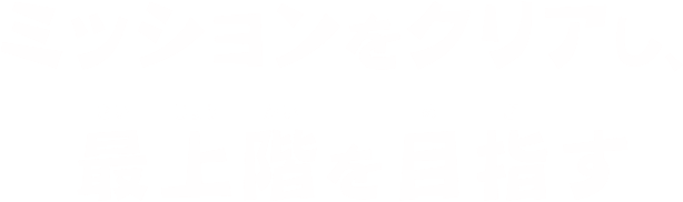 ミッションをクリアし、最上階を目指す