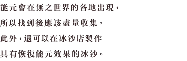 エネルは無の世界の各地に出現するので、見つけたらどんどん集めておくのがよいでしょう。ほかにも、スムージー屋でエネル回復の効果があるスムージーを作ることもできます。