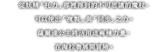 妖精「トリィ」から授かった不思議な杖によって、「カリモノ」と「シンク」の力が使えるようになります。ゼルダ姫はこの2つの力を上手に使って、ハイラル中を旅します。