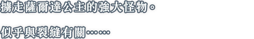 ゼルダ姫を捕らえていた、強力な力を持つ魔物。裂け目と何か関係がありそうだが……。